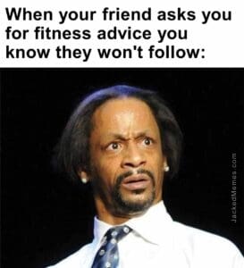 When your friend asks you for fitness advice you know they won't follow