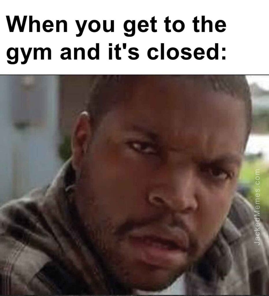 When you get to the gym and it's closed