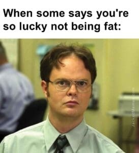 When some says you're so lucky not being fat