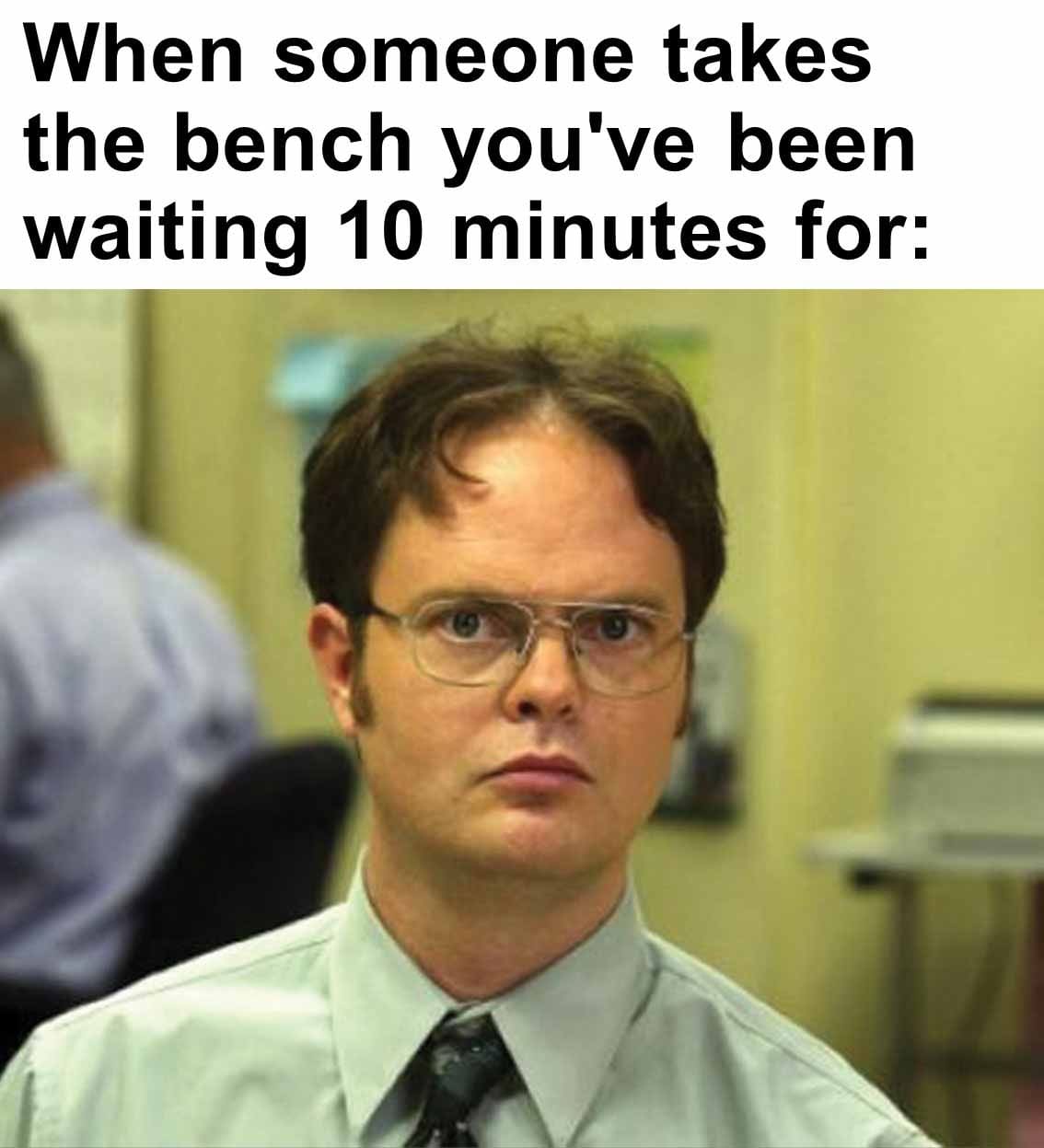 When someone takes the bench you've been waiting 10 minutes for