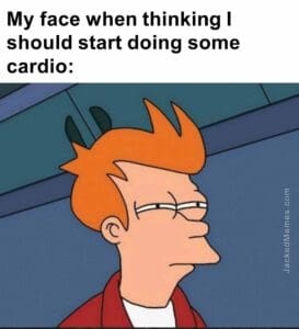 My face when thinking i should start doing some cardio