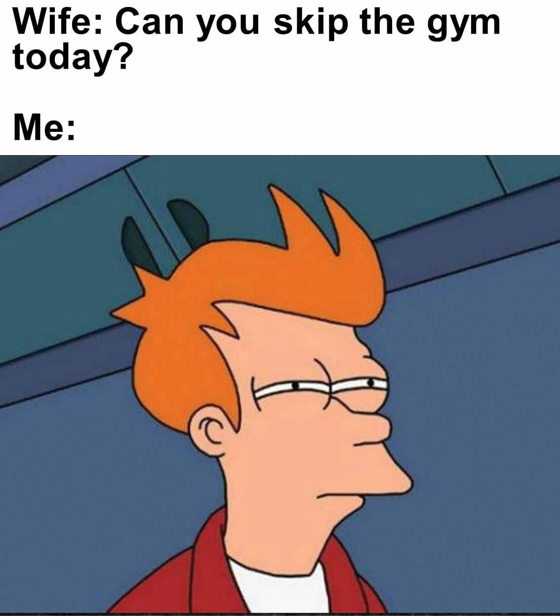 Wife can you skip the gym today  me