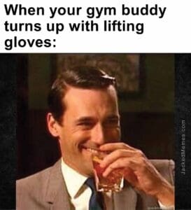 When your gym buddy turns up with lifting gloves