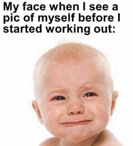 My face when i see a pic of myself before i started working out