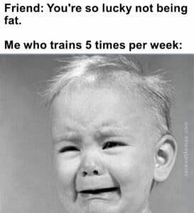 Friend you're so lucky not being fat.   me who trains 5 times per week