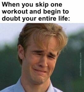 When you skip one workout and begin to doubt your entire life