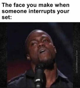 The face you make when someone interrupts your set