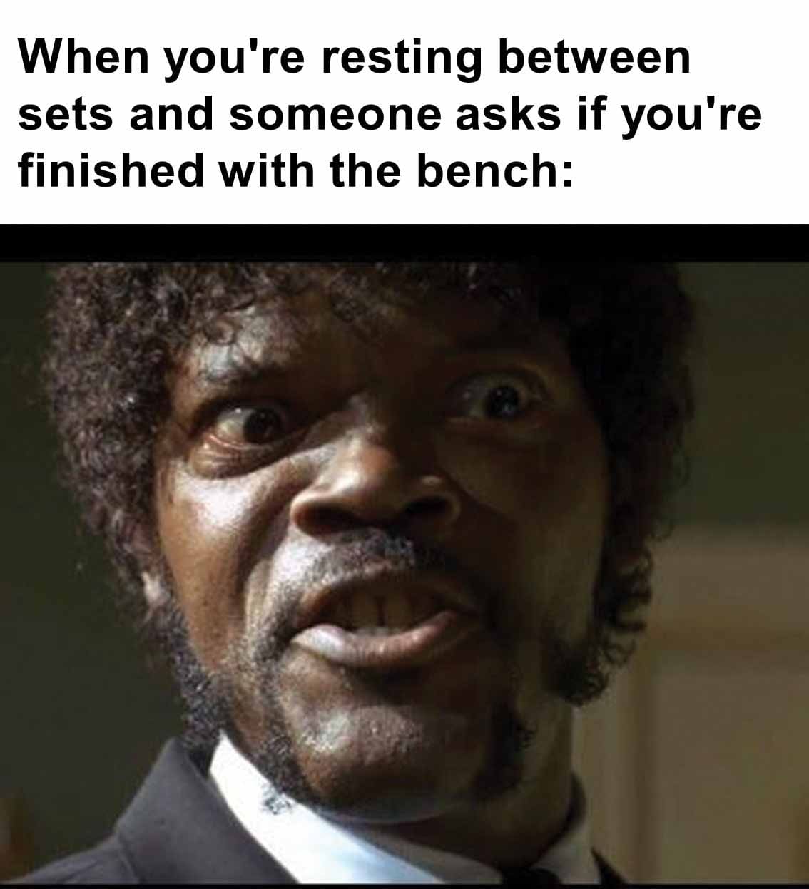 When you're resting between sets and someone asks if you're finished with the bench