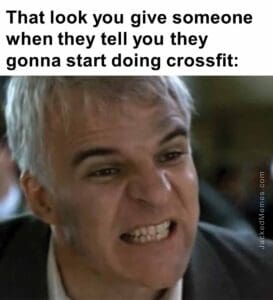 That look you give someone when they tell you they gonna start doing crossfit