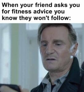 When your friend asks you for fitness advice you know they won't follow