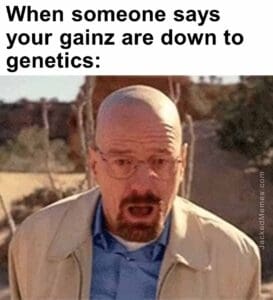 When someone says your gainz are down to genetics