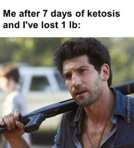 Me after 7 days of ketosis and i've lost 1 lb