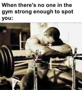 When there's no one in the gym strong enough to spot you