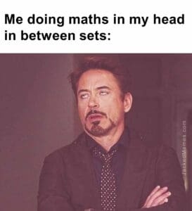 Me doing maths in my head in between sets