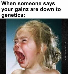 When someone says your gainz are down to genetics