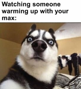 Watching someone warming up with your max