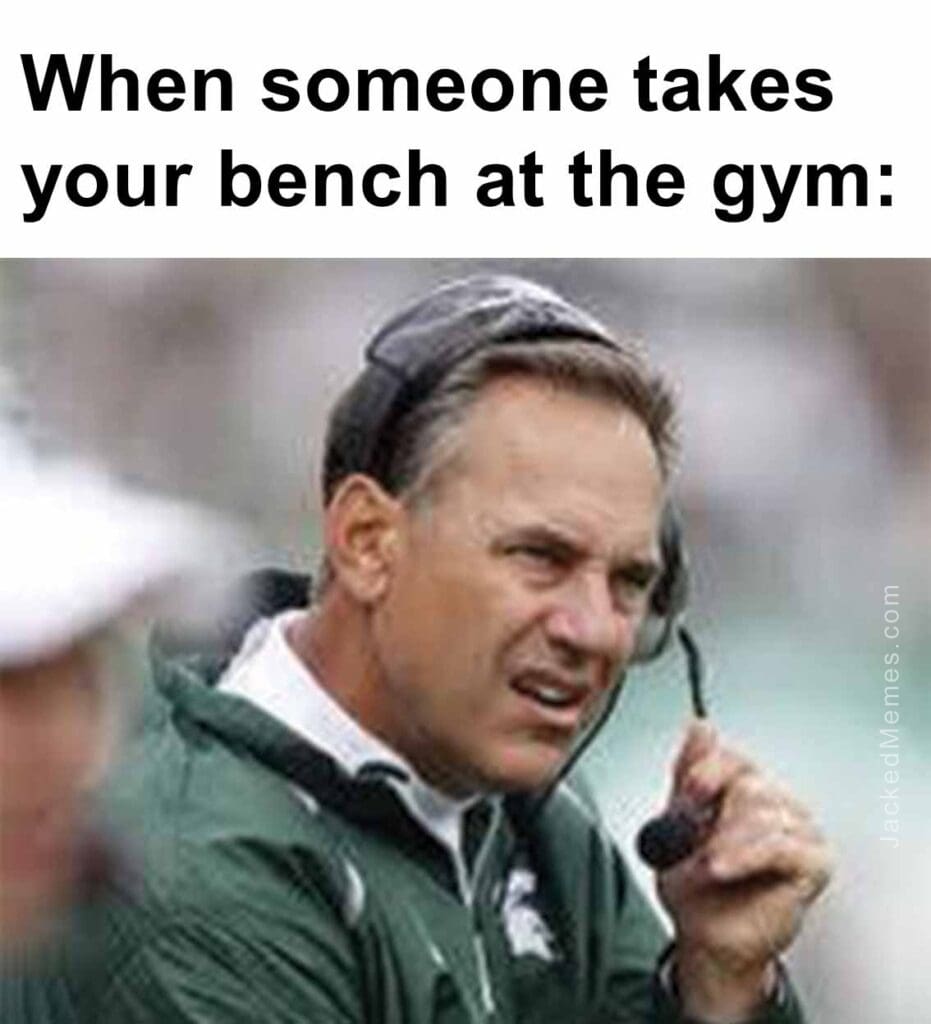 When someone takes your bench at the gym