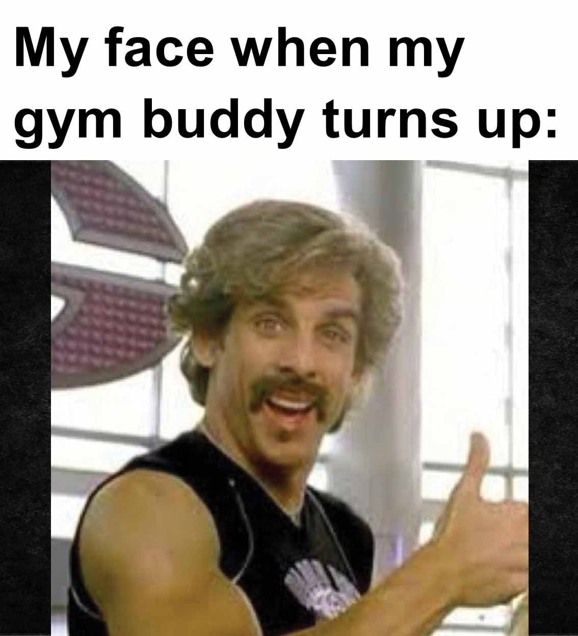 My face when my gym buddy turns up