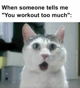 When someone tells me you workout too much