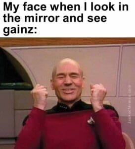 My face when i look in the mirror and see gainz