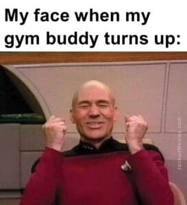 My face when my gym buddy turns up