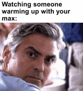 Watching someone warming up with your max