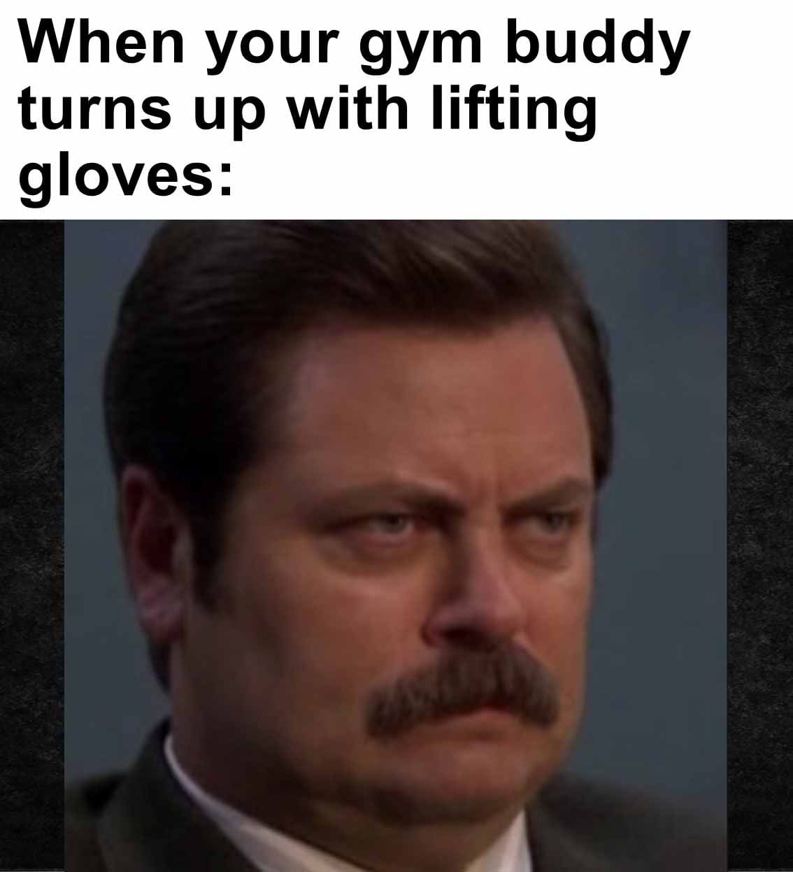 When your gym buddy turns up with lifting gloves