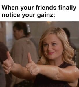 When your friends finally notice your gainz