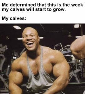 Me determined that this is the week my calves will start to grow.   my calves