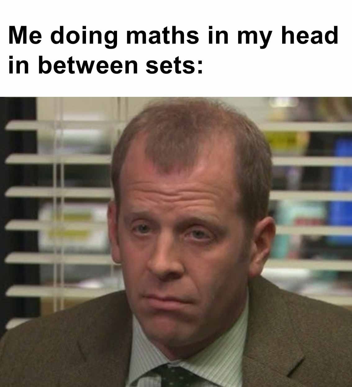 Me doing maths in my head in between sets