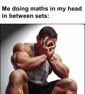 Me doing maths in my head in between sets