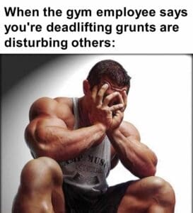 When the gym employee says you're deadlifting grunts are disturbing others