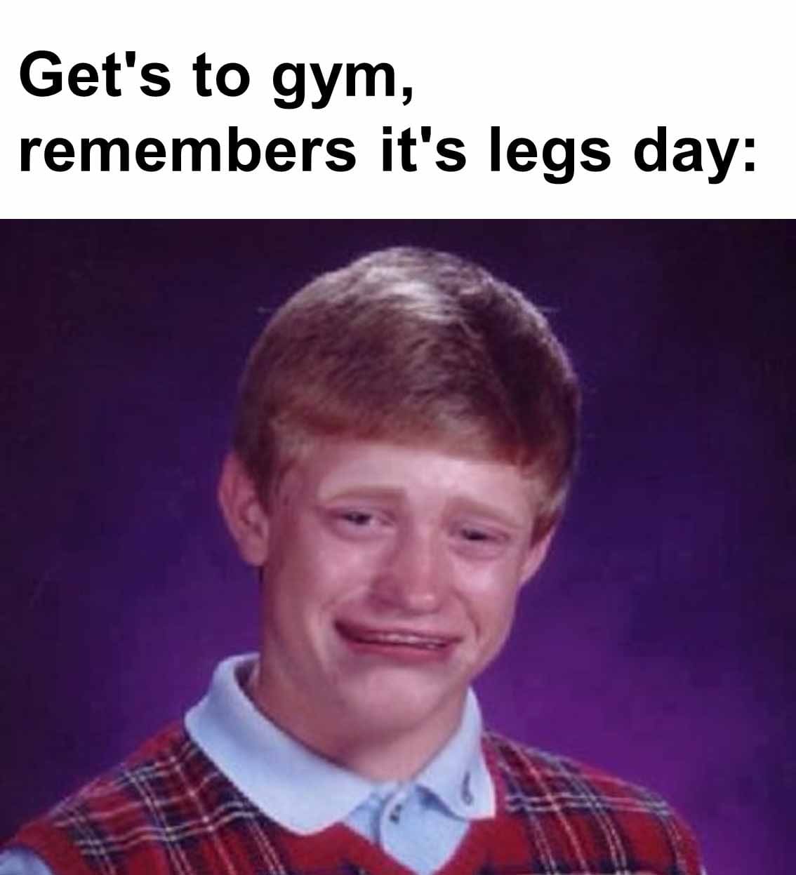 Get's to gym, remembers it's legs day