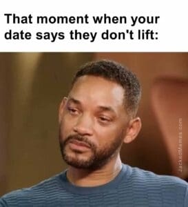 That moment when your date says they don't lift