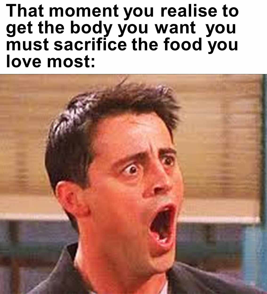 That moment you realise to get the body you want  you must sacrifice the food you love most