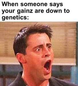 When someone says your gainz are down to genetics