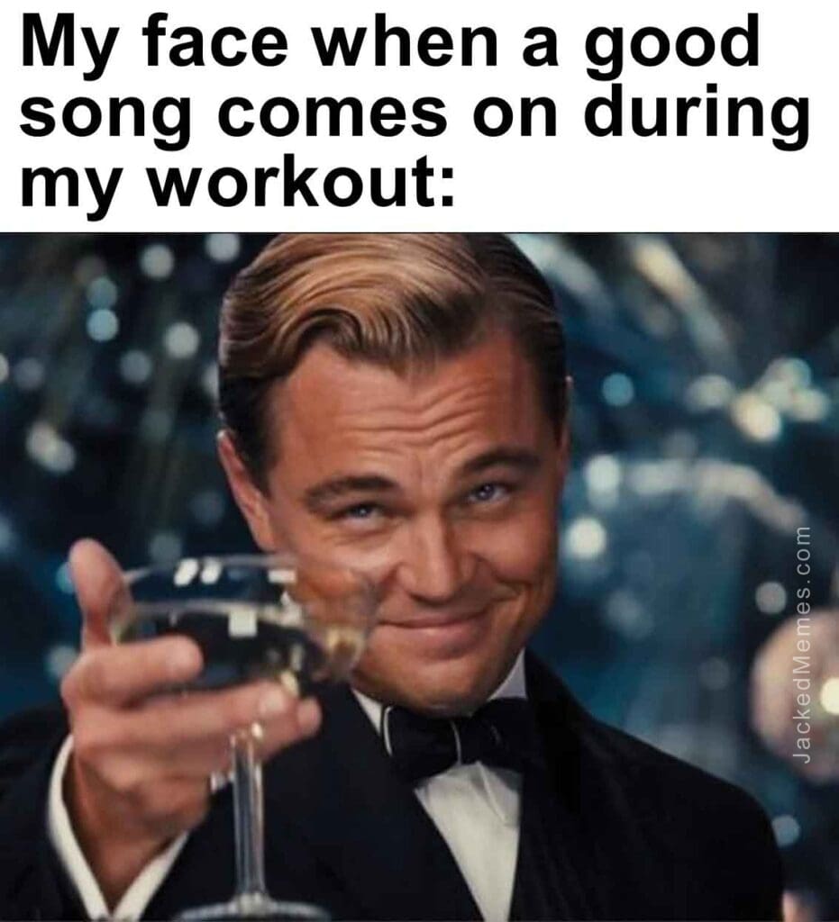 My face when a good song comes on during my workout