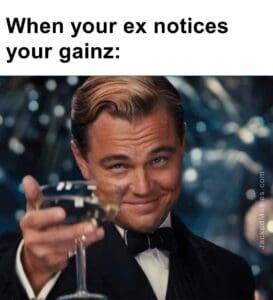 When your ex notices your gainz