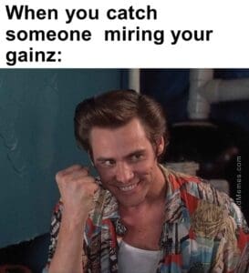 When you catch someone  miring your gainz