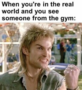 When you're in the real world and you see someone from the gym