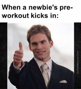 When a newbie's preworkout kicks in