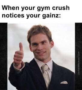 When your gym crush notices your gainz