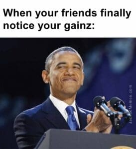 When your friends finally notice your gainz