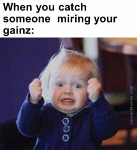 When you catch someone  miring your gainz