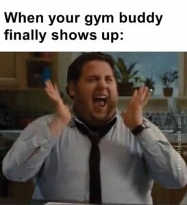 When your gym buddy finally shows up