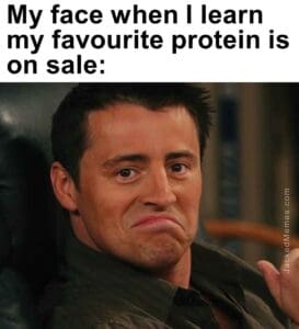 My face when i learn my favourite protein is on sale