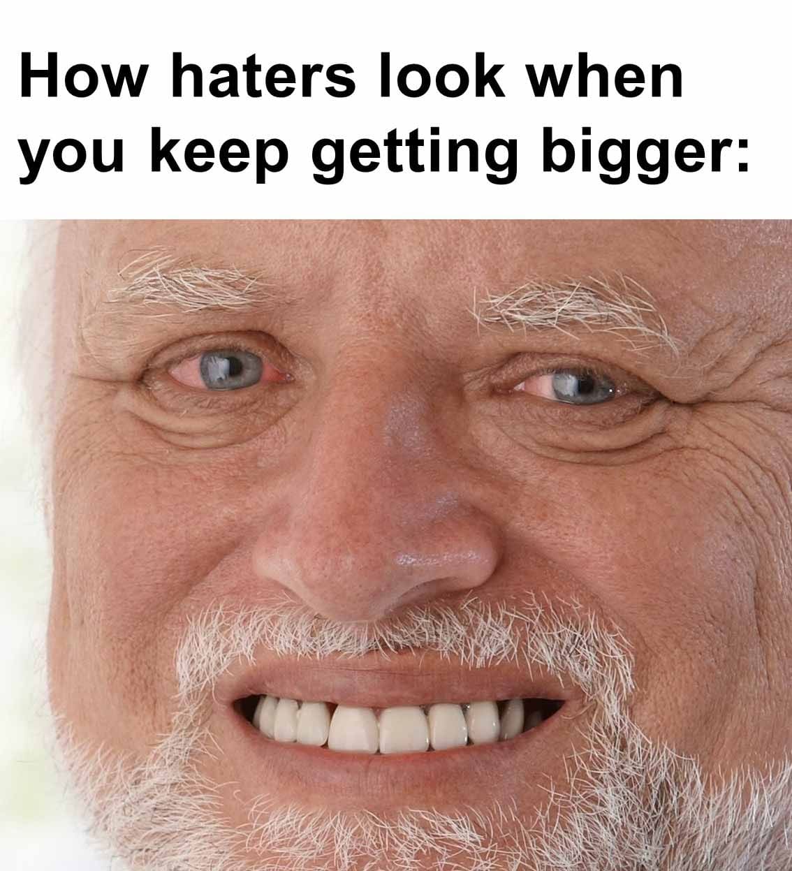 How haters look when you keep getting bigger