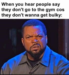 When you hear people say they don't go to the gym cos they don't wanna get bulky