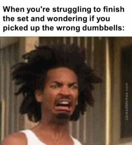 When you're struggling to finish the set and wondering if you picked up the wrong dumbbells