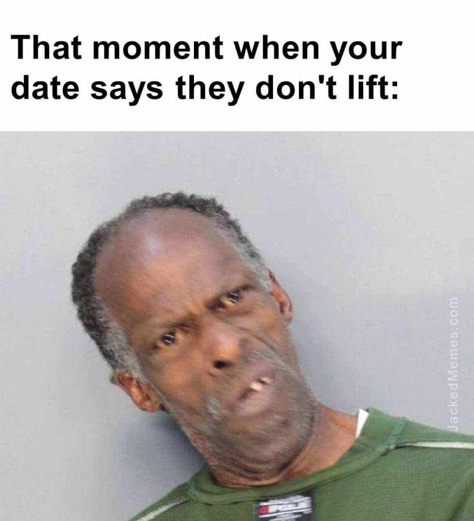 That moment when your date says they don't lift